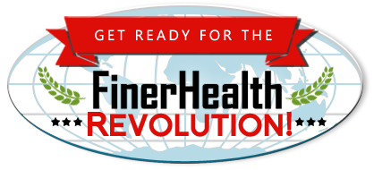 Get Ready for the FinerHealth REVOLUTION!